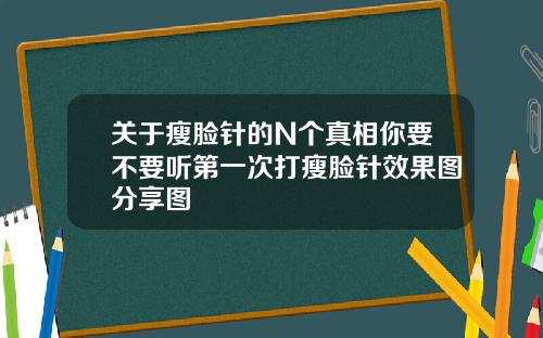 关于瘦脸针的N个真相你要不要听第一次打瘦脸针效果图分享图