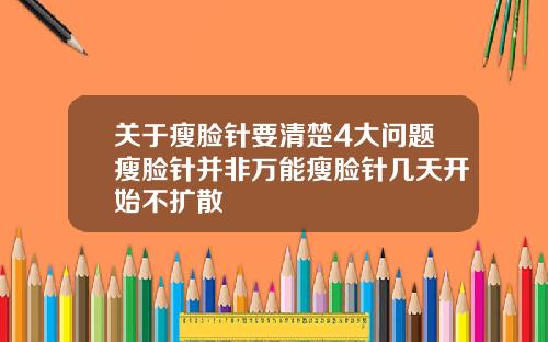 关于瘦脸针要清楚4大问题瘦脸针并非万能瘦脸针几天开始不扩散