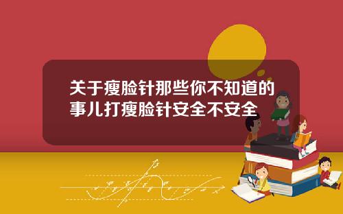 关于瘦脸针那些你不知道的事儿打瘦脸针安全不安全