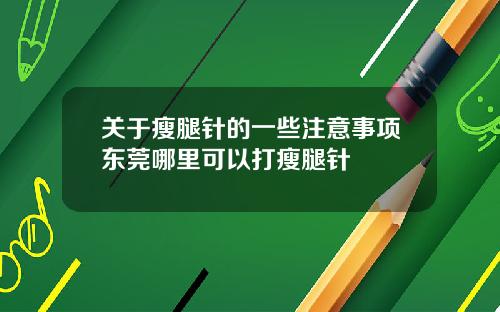 关于瘦腿针的一些注意事项东莞哪里可以打瘦腿针