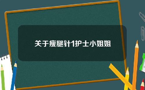 关于瘦腿针1护士小姐姐