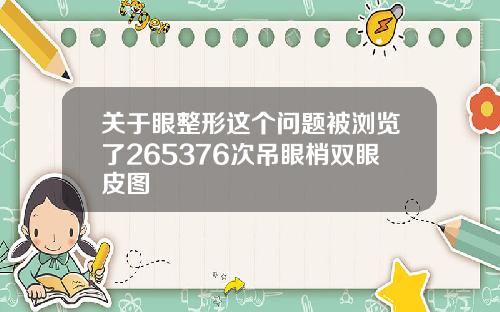 关于眼整形这个问题被浏览了265376次吊眼梢双眼皮图