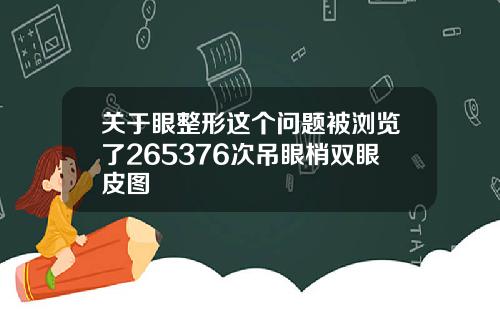 关于眼整形这个问题被浏览了265376次吊眼梢双眼皮图
