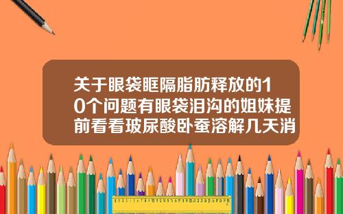 关于眼袋眶隔脂肪释放的10个问题有眼袋泪沟的姐妹提前看看玻尿酸卧蚕溶解几天消肿