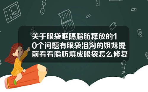 关于眼袋眶隔脂肪释放的10个问题有眼袋泪沟的姐妹提前看看脂肪填成眼袋怎么修复