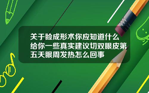关于睑成形术你应知道什么给你一些真实建议切双眼皮第五天眼周发热怎么回事