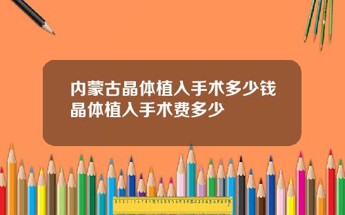 内蒙古晶体植入手术多少钱晶体植入手术费多少