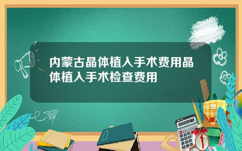 内蒙古晶体植入手术费用晶体植入手术检查费用