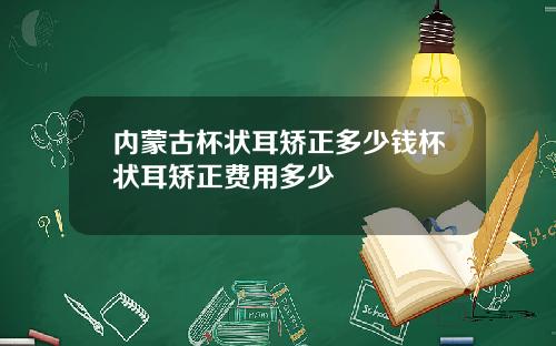内蒙古杯状耳矫正多少钱杯状耳矫正费用多少