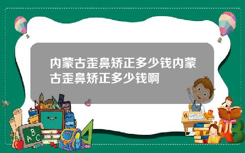 内蒙古歪鼻矫正多少钱内蒙古歪鼻矫正多少钱啊