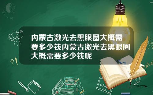 内蒙古激光去黑眼圈大概需要多少钱内蒙古激光去黑眼圈大概需要多少钱呢