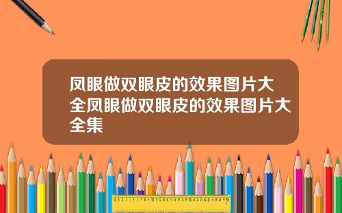 凤眼做双眼皮的效果图片大全凤眼做双眼皮的效果图片大全集