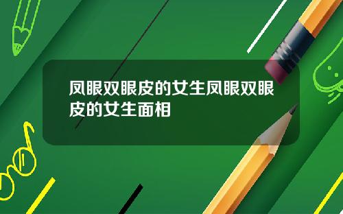 凤眼双眼皮的女生凤眼双眼皮的女生面相