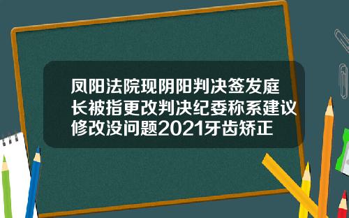 凤阳法院现阴阳判决签发庭长被指更改判决纪委称系建议修改没问题2021牙齿矫正收费价目表