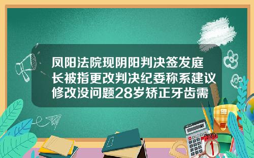 凤阳法院现阴阳判决签发庭长被指更改判决纪委称系建议修改没问题28岁矫正牙齿需要几年