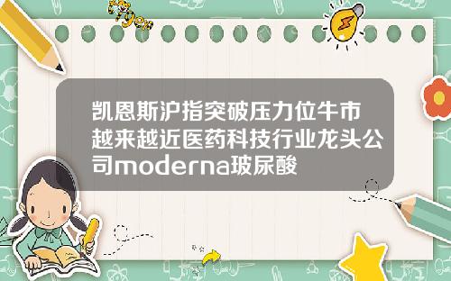 凯恩斯沪指突破压力位牛市越来越近医药科技行业龙头公司moderna玻尿酸
