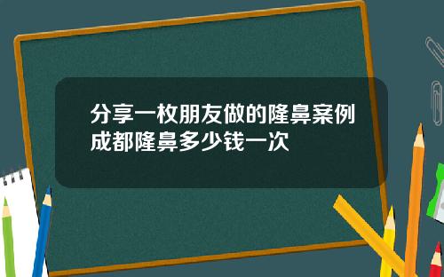 分享一枚朋友做的隆鼻案例成都隆鼻多少钱一次