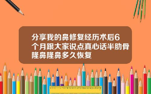 分享我的鼻修复经历术后6个月跟大家说点真心话半肋骨隆鼻隆鼻多久恢复
