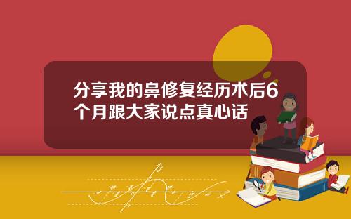 分享我的鼻修复经历术后6个月跟大家说点真心话