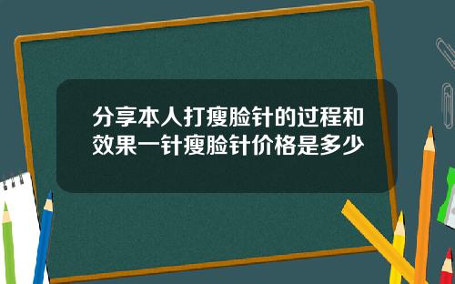 分享本人打瘦脸针的过程和效果一针瘦脸针价格是多少