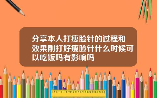 分享本人打瘦脸针的过程和效果刚打好瘦脸针什么时候可以吃饭吗有影响吗