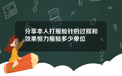分享本人打瘦脸针的过程和效果恒力瘦脸多少单位