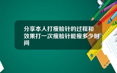 分享本人打瘦脸针的过程和效果打一次瘦脸针能瘦多少时间
