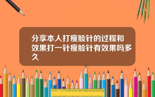 分享本人打瘦脸针的过程和效果打一针瘦脸针有效果吗多久