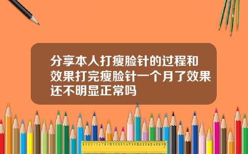 分享本人打瘦脸针的过程和效果打完瘦脸针一个月了效果还不明显正常吗