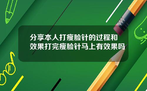 分享本人打瘦脸针的过程和效果打完瘦脸针马上有效果吗
