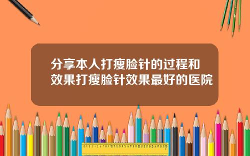 分享本人打瘦脸针的过程和效果打瘦脸针效果最好的医院