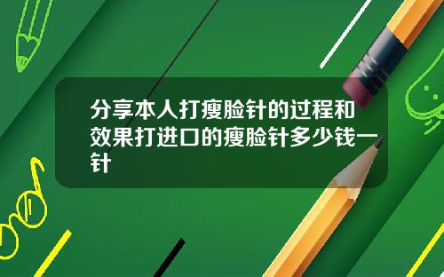 分享本人打瘦脸针的过程和效果打进口的瘦脸针多少钱一针