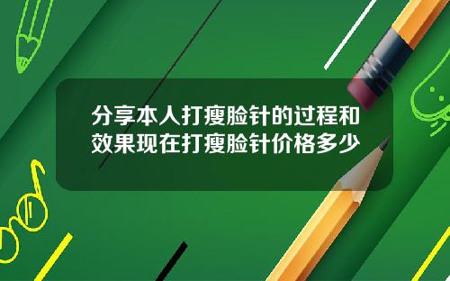 分享本人打瘦脸针的过程和效果现在打瘦脸针价格多少
