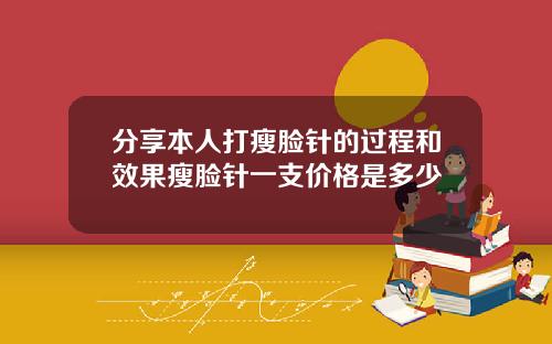 分享本人打瘦脸针的过程和效果瘦脸针一支价格是多少