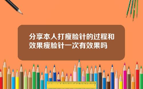 分享本人打瘦脸针的过程和效果瘦脸针一次有效果吗