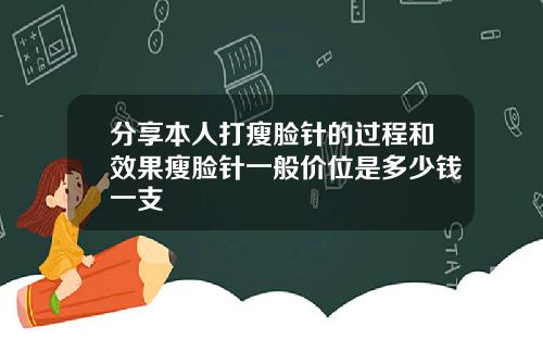 分享本人打瘦脸针的过程和效果瘦脸针一般价位是多少钱一支