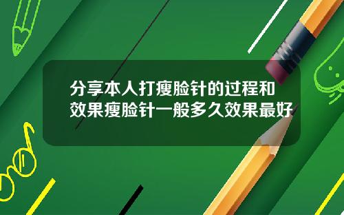 分享本人打瘦脸针的过程和效果瘦脸针一般多久效果最好