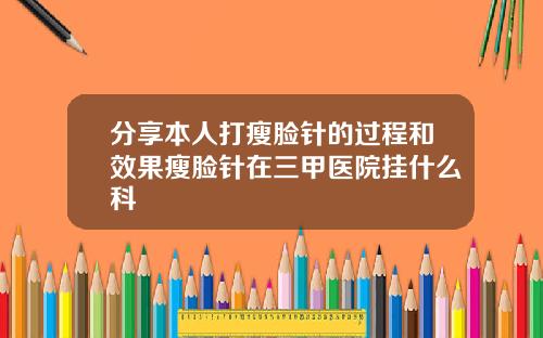 分享本人打瘦脸针的过程和效果瘦脸针在三甲医院挂什么科