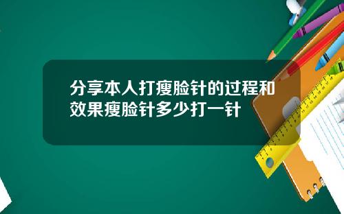 分享本人打瘦脸针的过程和效果瘦脸针多少打一针