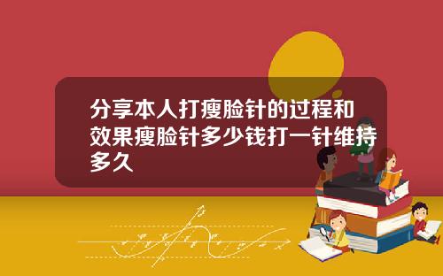分享本人打瘦脸针的过程和效果瘦脸针多少钱打一针维持多久