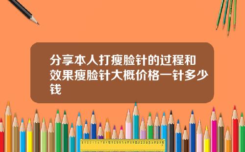 分享本人打瘦脸针的过程和效果瘦脸针大概价格一针多少钱