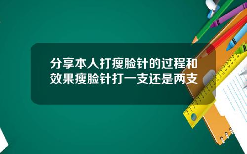 分享本人打瘦脸针的过程和效果瘦脸针打一支还是两支