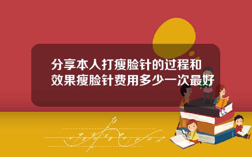 分享本人打瘦脸针的过程和效果瘦脸针费用多少一次最好