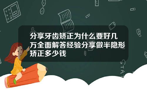分享牙齿矫正为什么要好几万全面解答经验分享做半隐形矫正多少钱