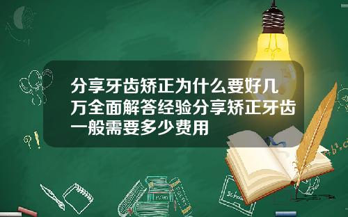 分享牙齿矫正为什么要好几万全面解答经验分享矫正牙齿一般需要多少费用