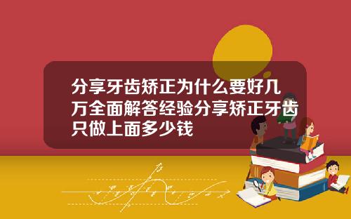 分享牙齿矫正为什么要好几万全面解答经验分享矫正牙齿只做上面多少钱