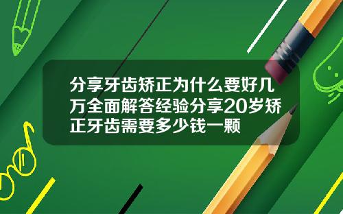 分享牙齿矫正为什么要好几万全面解答经验分享20岁矫正牙齿需要多少钱一颗