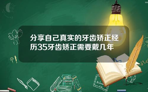 分享自己真实的牙齿矫正经历35牙齿矫正需要戴几年