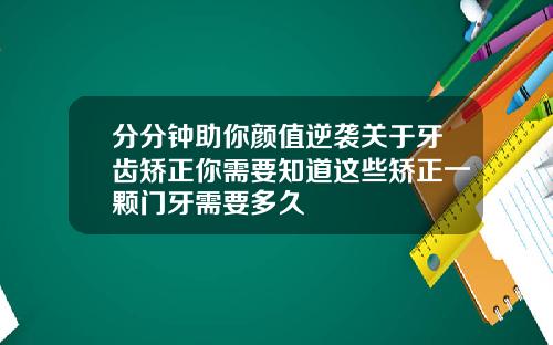 分分钟助你颜值逆袭关于牙齿矫正你需要知道这些矫正一颗门牙需要多久