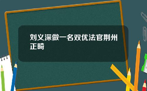 刘义深做一名双优法官荆州正畸
